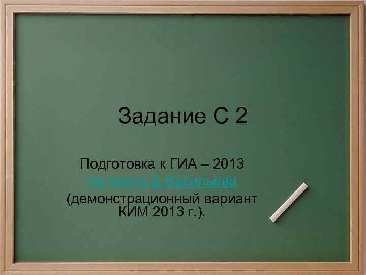 Задание С 2 Подготовка к ГИА – 2013 по тексту Б. Васильева (демонстрационный вариант
