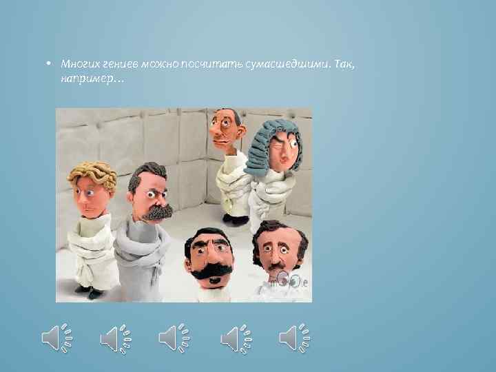  • Многих гениев можно посчитать сумасшедшими. Так, например… 