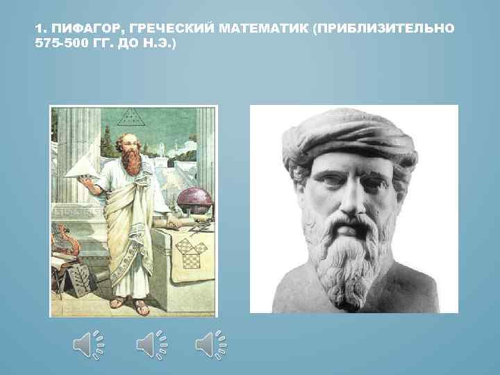 1. ПИФАГОР, ГРЕЧЕСКИЙ МАТЕМАТИК (ПРИБЛИЗИТЕЛЬНО 575 -500 ГГ. ДО Н. Э. ) 