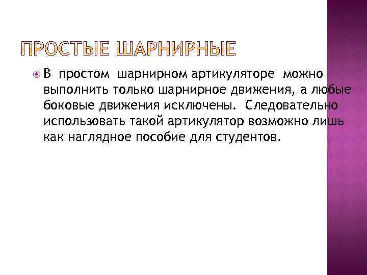  В простом шарнирном артикуляторе можно выполнить только шарнирное движения, а любые боковые движения