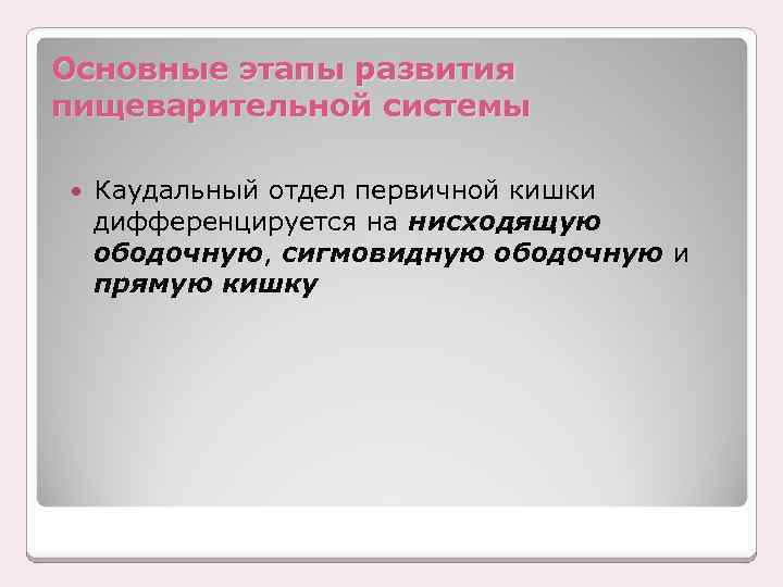 Основные этапы развития пищеварительной системы Каудальный отдел первичной кишки дифференцируется на нисходящую ободочную, сигмовидную