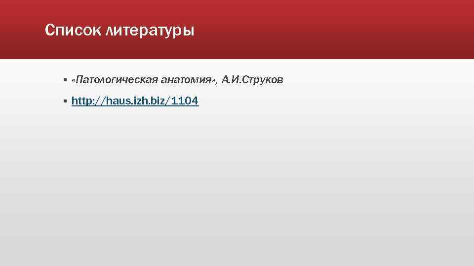 Список литературы § «Патологическая анатомия» , А. И. Струков § http: //haus. izh. biz/1104