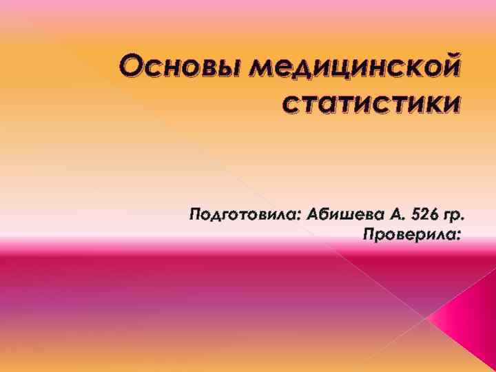 Основы медицинской статистики Подготовила: Абишева А. 526 гр. Проверила: 