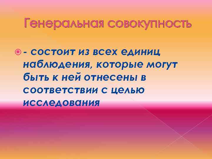 Генеральная совокупность - состоит из всех единиц наблюдения, которые могут быть к ней отнесены