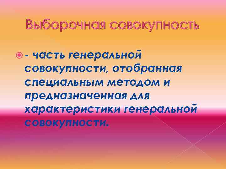 Выборочная совокупность - часть генеральной совокупности, отобранная специальным методом и предназначенная для характеристики генеральной