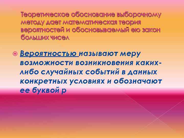 Теоретическое обоснование выборочному методу дает математическая теория вероятностей и обосновываемый ею закон больших чисел