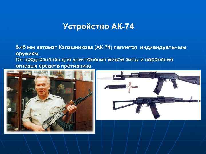 Устройство АК-74 5. 45 мм автомат Калашникова (АК-74) является индивидуальным оружием. Он предназначен для