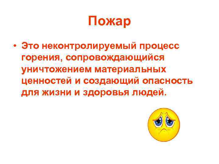 Пожар • Это неконтролируемый процесс горения, сопровождающийся уничтожением материальных ценностей и создающий опасность для