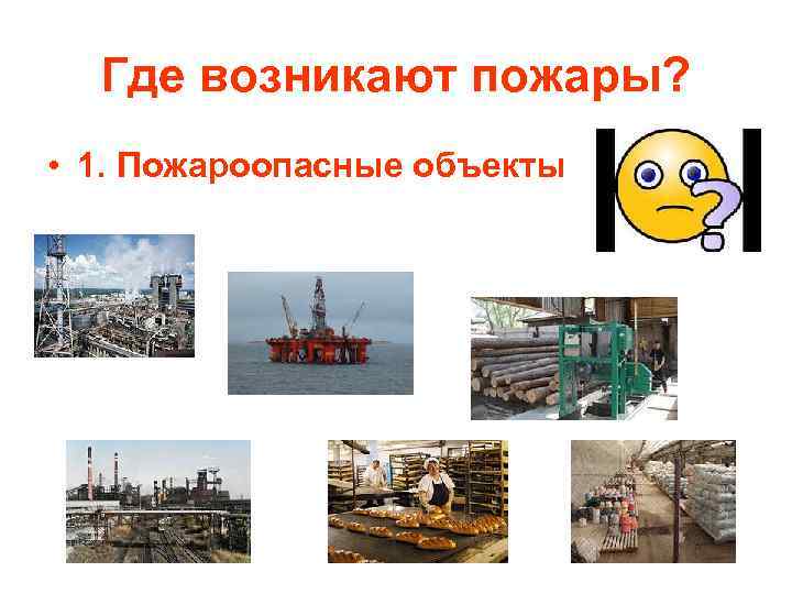 Где возникают пожары? • 1. Пожароопасные объекты 