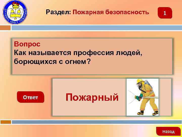 Раздел: Пожарная безопасность 1 Вопрос Как называется профессия людей, борющихся с огнем? Ответ Пожарный