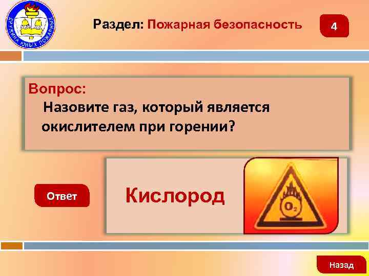 Раздел: Пожарная безопасность 4 Вопрос: Назовите газ, который является окислителем при горении? Ответ Кислород