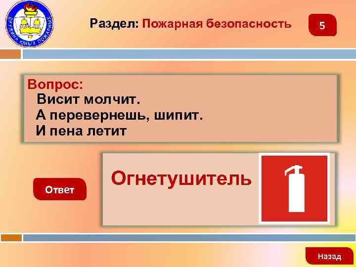 Раздел: Пожарная безопасность 5 Вопрос: Висит молчит. А перевернешь, шипит. И пена летит Ответ