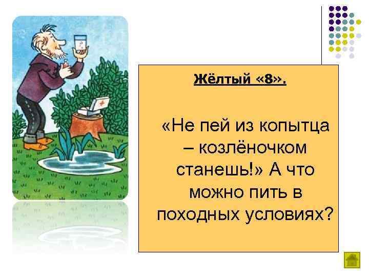 Жёлтый « 8» . «Не пей из копытца – козлёночком станешь!» А что можно