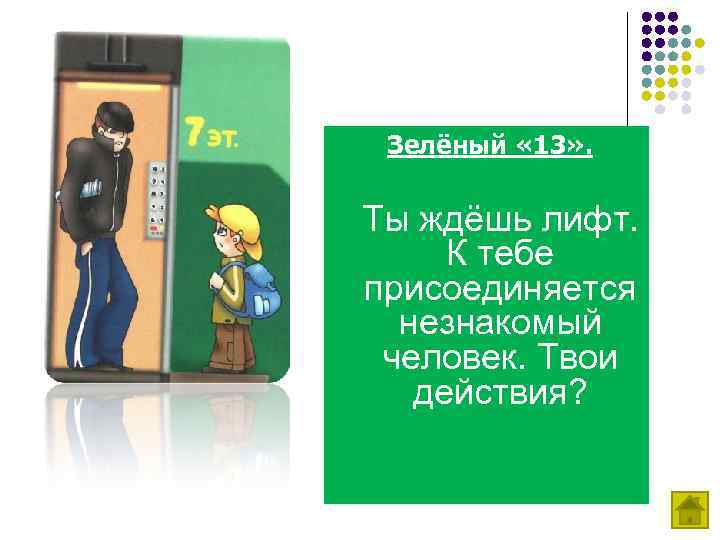 Зелёный « 13» . Ты ждёшь лифт. К тебе присоединяется незнакомый человек. Твои действия?