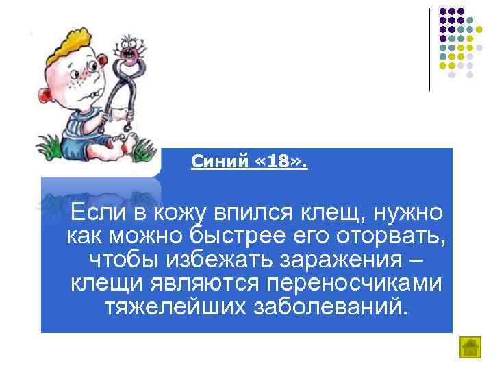 Синий « 18» . Если в кожу впился клещ, нужно как можно быстрее его
