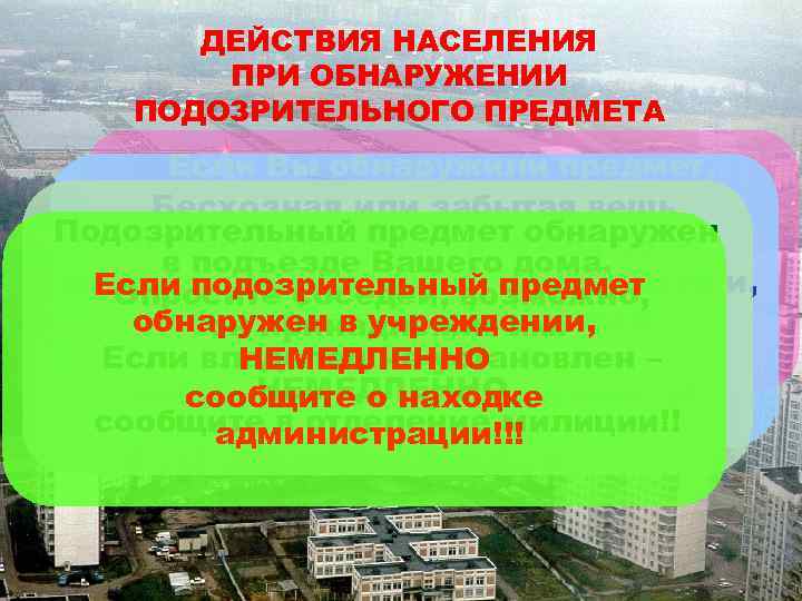 ДЕЙСТВИЯ НАСЕЛЕНИЯ ПРИ ОБНАРУЖЕНИИ ПОДОЗРИТЕЛЬНОГО ПРЕДМЕТА Если Вы обнаружили предмет, который или забытая вещь