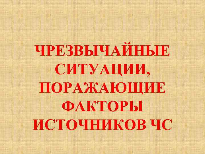 ЧРЕЗВЫЧАЙНЫЕ СИТУАЦИИ, ПОРАЖАЮЩИЕ ФАКТОРЫ ИСТОЧНИКОВ ЧС 