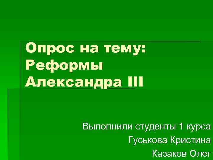 Опрос на тему: Реформы Александра III Выполнили студенты 1 курса Гуськова Кристина Казаков Олег