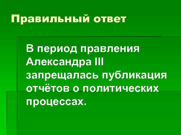 Правильный ответ В период правления Александра III запрещалась публикация отчётов о политических процессах. 