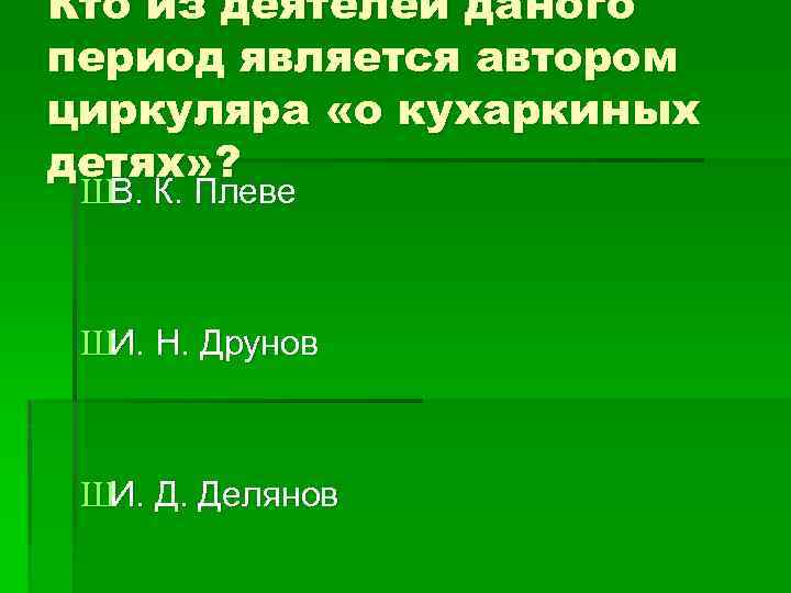 Кто из деятелей даного период является автором циркуляра «о кухаркиных детях» ? ШВ. К.