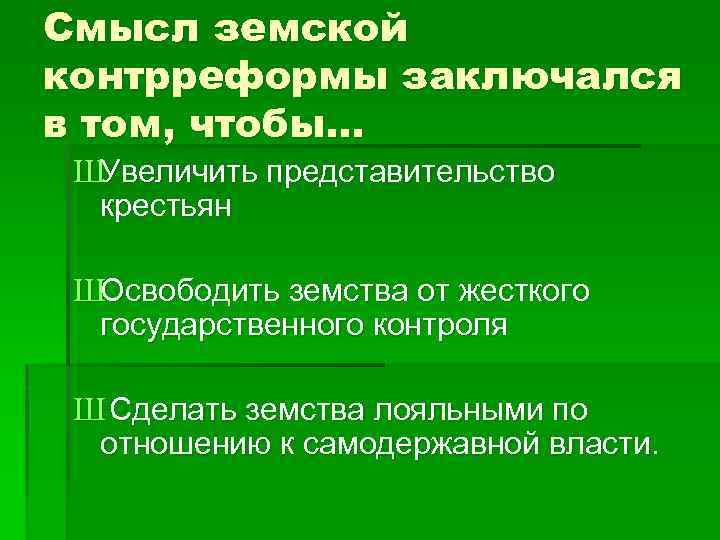 Смысл земской контрреформы заключался в том, чтобы… ШУвеличить представительство крестьян ШОсвободить земства от жесткого