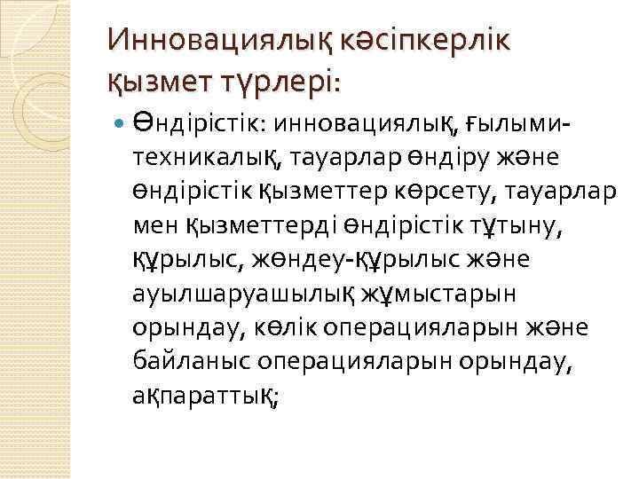 Инновациялық кәсіпкерлік қызмет түрлері: Өндірістік: инновациялық, ғылымитехникалық, тауарлар өндіру және өндірістік қызметтер көрсету, тауарлар