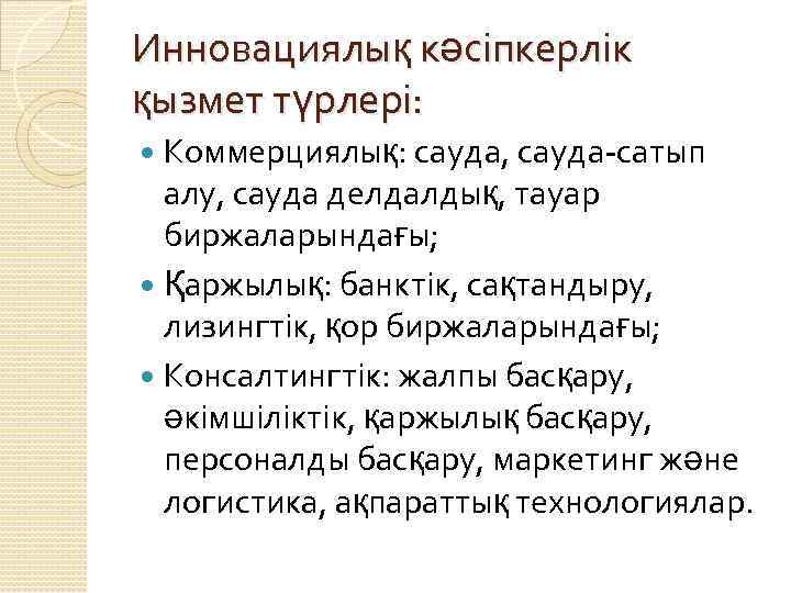 Инновациялық кәсіпкерлік қызмет түрлері: Коммерциялық: сауда, сауда-сатып алу, сауда делдалдық, тауар биржаларындағы; Қаржылық: банктік,