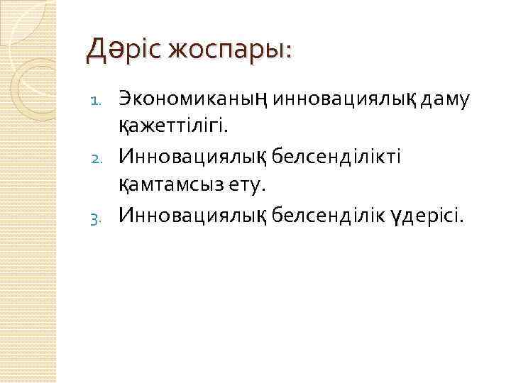 Дәріс жоспары: Экономиканың инновациялық даму қажеттілігі. 2. Инновациялық белсенділікті қамтамсыз ету. 3. Инновациялық белсенділік