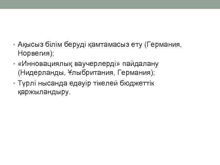  • Ақысыз білім беруді қамтамасыз ету (Германия, Норвегия); • «Инновациялық ваучерлерді» пайдалану (Нидерланды,