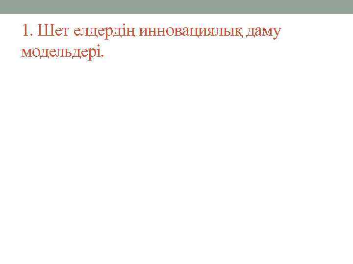 1. Шет елдердің инновациялық даму модельдері. 