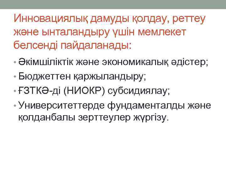 Инновациялық дамуды қолдау, реттеу және ынталандыру үшін мемлекет белсенді пайдаланады: • Әкімшіліктік және экономикалық
