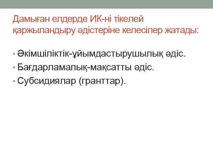 Дамыған елдерде ИК-ні тікелей қаржыландыру әдістеріне келесілер жатады: • Әкімшіліктік-ұйымдастырушылық әдіс. • Бағдарламалық-мақсатты әдіс.