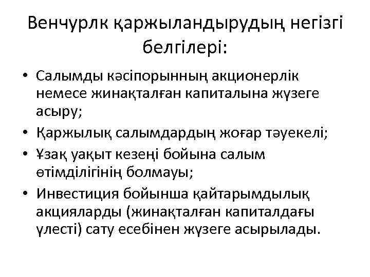 Венчурлк қаржыландырудың негізгі белгілері: • Салымды кәсіпорынның акционерлік немесе жинақталған капиталына жүзеге асыру; •