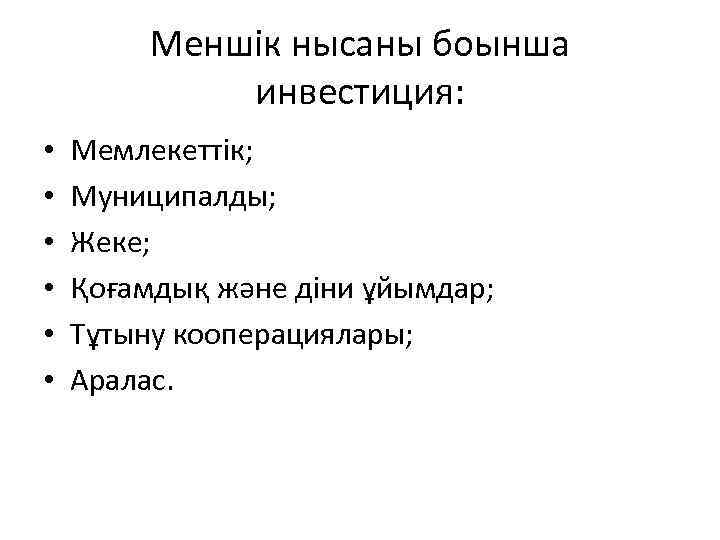 Меншік нысаны боынша инвестиция: • • • Мемлекеттік; Муниципалды; Жеке; Қоғамдық және діни ұйымдар;