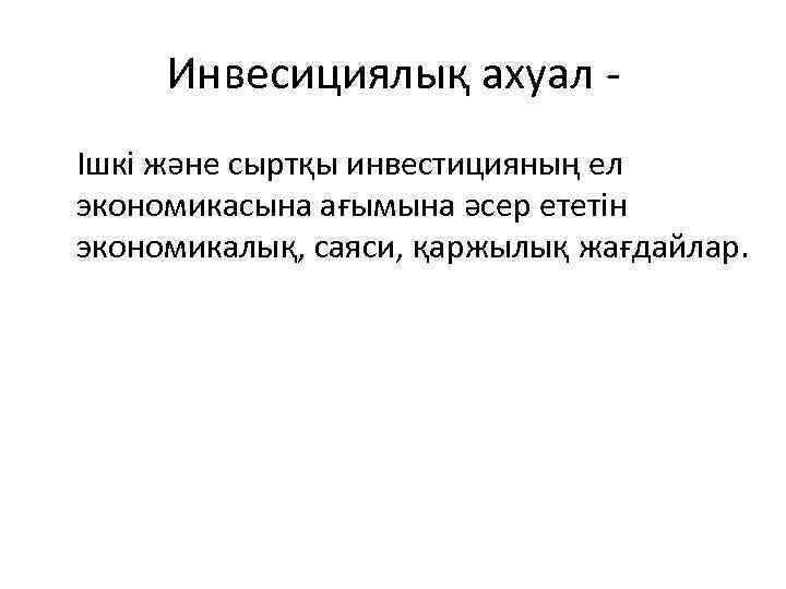 Инвесициялық ахуал Ішкі және сыртқы инвестицияның ел экономикасына ағымына әсер ететін экономикалық, саяси, қаржылық