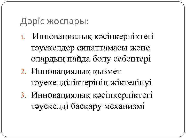 Дәріс жоспары: Инновациялық кәсіпкерліктегі тәуекелдер сипаттамасы және олардың пайда болу себептері 2. Инновациялық қызмет