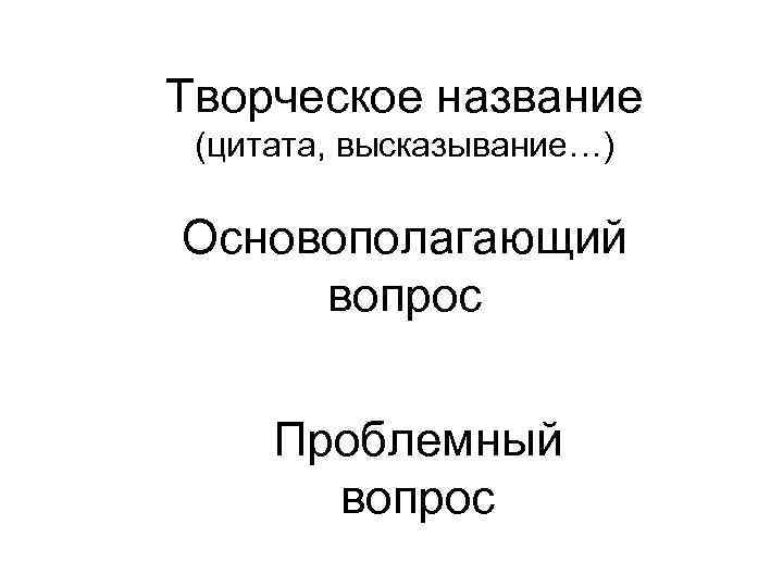 Творческое название (цитата, высказывание…) Основополагающий вопрос Проблемный вопрос 