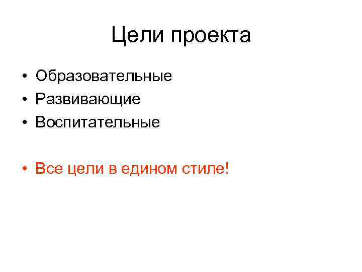 Цели проекта • Образовательные • Развивающие • Воспитательные • Все цели в едином стиле!