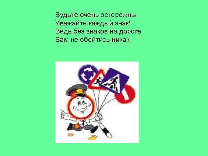 Будьте очень осторожны, Уважайте каждый знак! Ведь без знаков на дороге Вам не обойтись