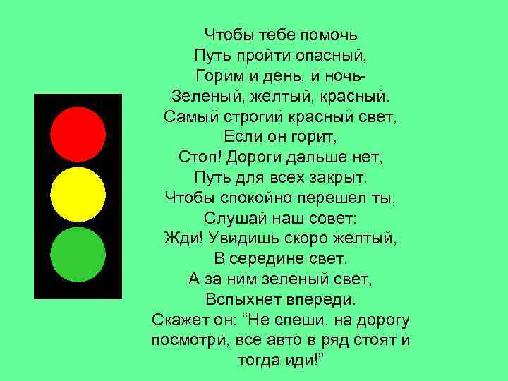 Чтобы тебе помочь Путь пройти опасный, Горим и день, и ночь. Зеленый, желтый, красный.