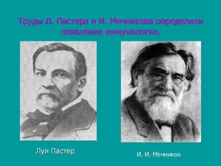 Труды Л. Пастера и И. Мечникова определили появление иммунологии. Луи Пастер И. И. Мечников