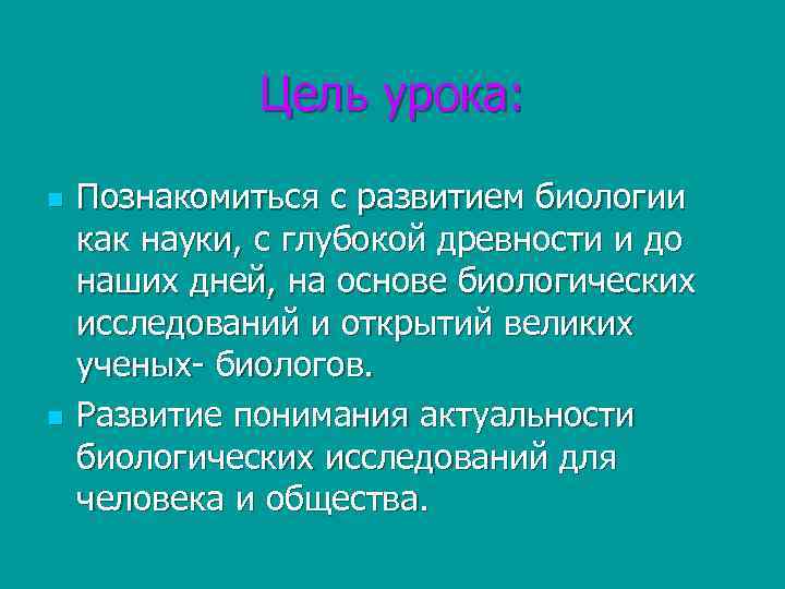 Цель урока: n n Познакомиться с развитием биологии как науки, с глубокой древности и