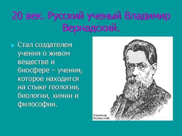 20 век. Русский ученый Владимир Вернадский. n Стал создателем учения о живом веществе и