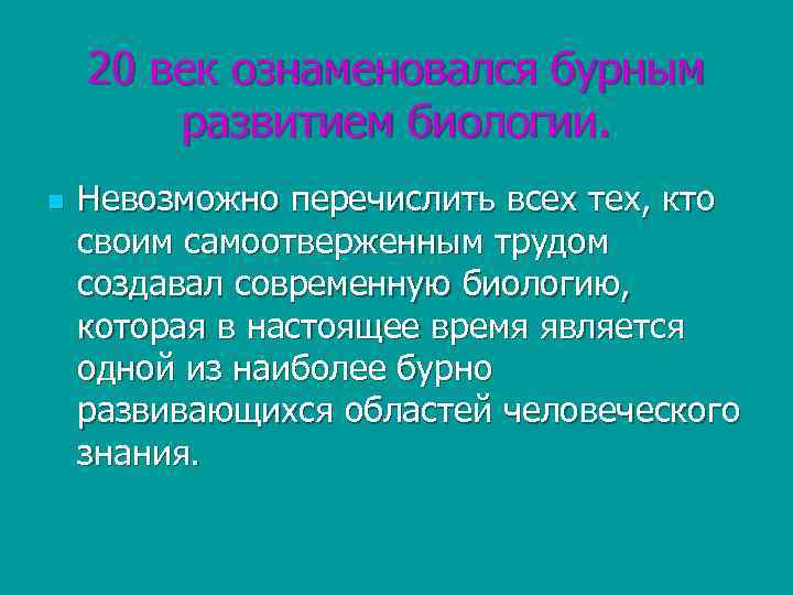 20 век ознаменовался бурным развитием биологии. n Невозможно перечислить всех тех, кто своим самоотверженным