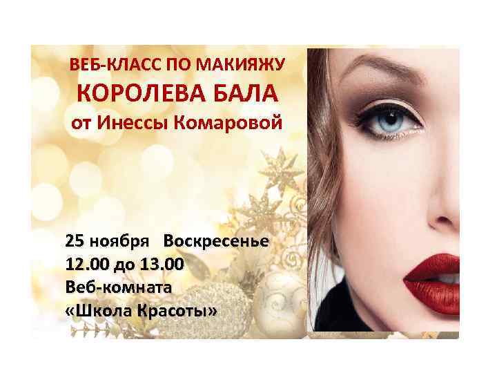 ВЕБ-КЛАСС ПО МАКИЯЖУ КОРОЛЕВА БАЛА от Инессы Комаровой 25 ноября Воскресенье 12. 00 до