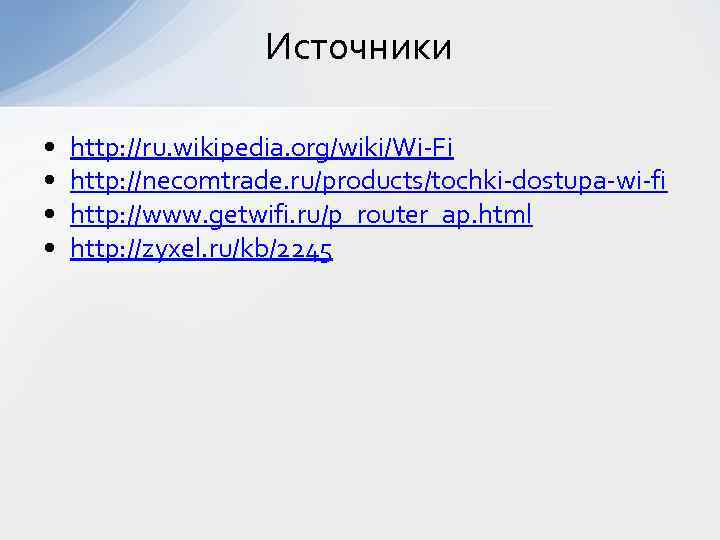 Источники • • http: //ru. wikipedia. org/wiki/Wi-Fi http: //necomtrade. ru/products/tochki-dostupa-wi-fi http: //www. getwifi. ru/p_router_ap.