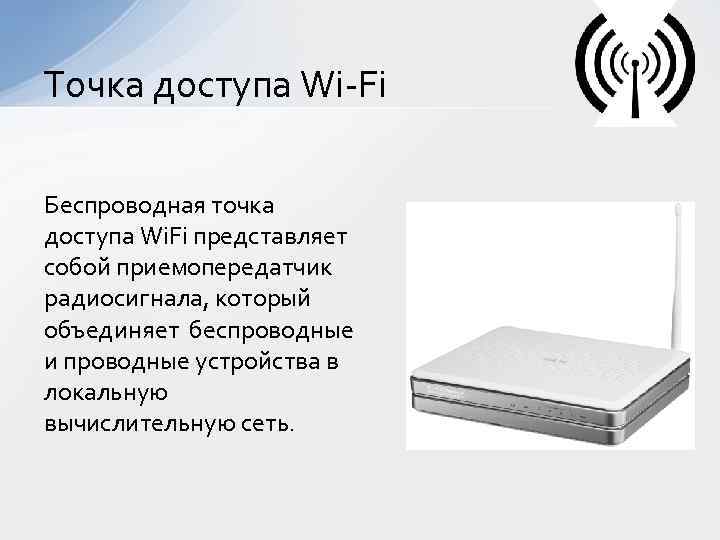 Точка доступа Wi-Fi Беспроводная точка доступа Wi. Fi представляет собой приемопередатчик радиосигнала, который объединяет