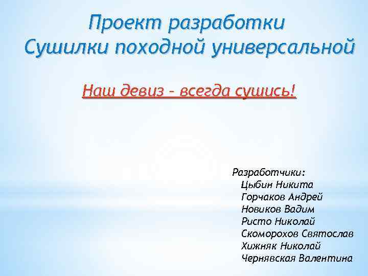 Проект разработки Сушилки походной универсальной Наш девиз – всегда сушись! Разработчики: Цыбин Никита Горчаков