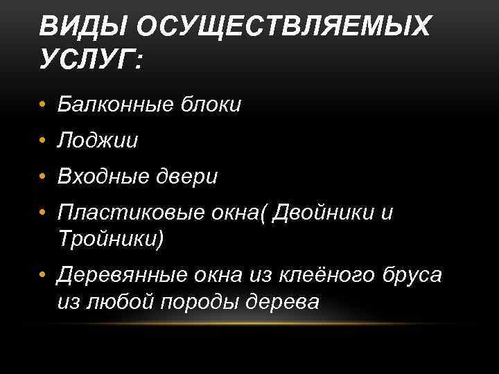 ВИДЫ ОСУЩЕСТВЛЯЕМЫХ УСЛУГ: • Балконные блоки • Лоджии • Входные двери • Пластиковые окна(