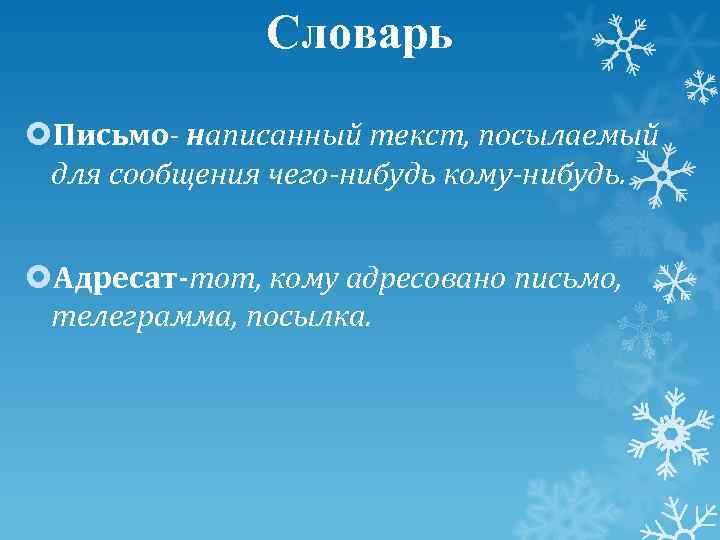 Словарь Письмо- написанный текст, посылаемый для сообщения чего-нибудь кому-нибудь. Адресат-тот, кому адресовано письмо, телеграмма,